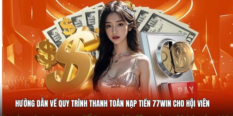 huong-dan-quy-trinh-thanh-toan-nap-tien-77win